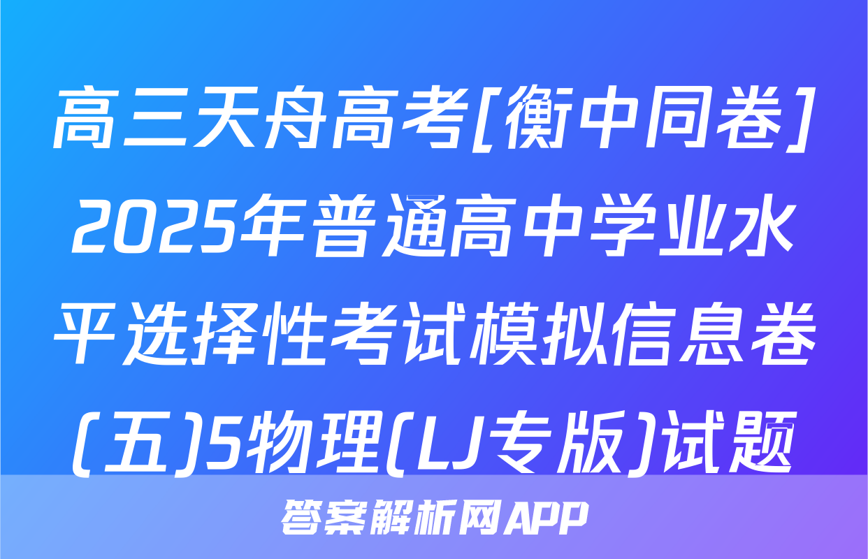 高三天舟高考[衡中同卷]2025年普通高中学业水平选择性考试模拟信息卷(五)5物理(LJ专版)试题