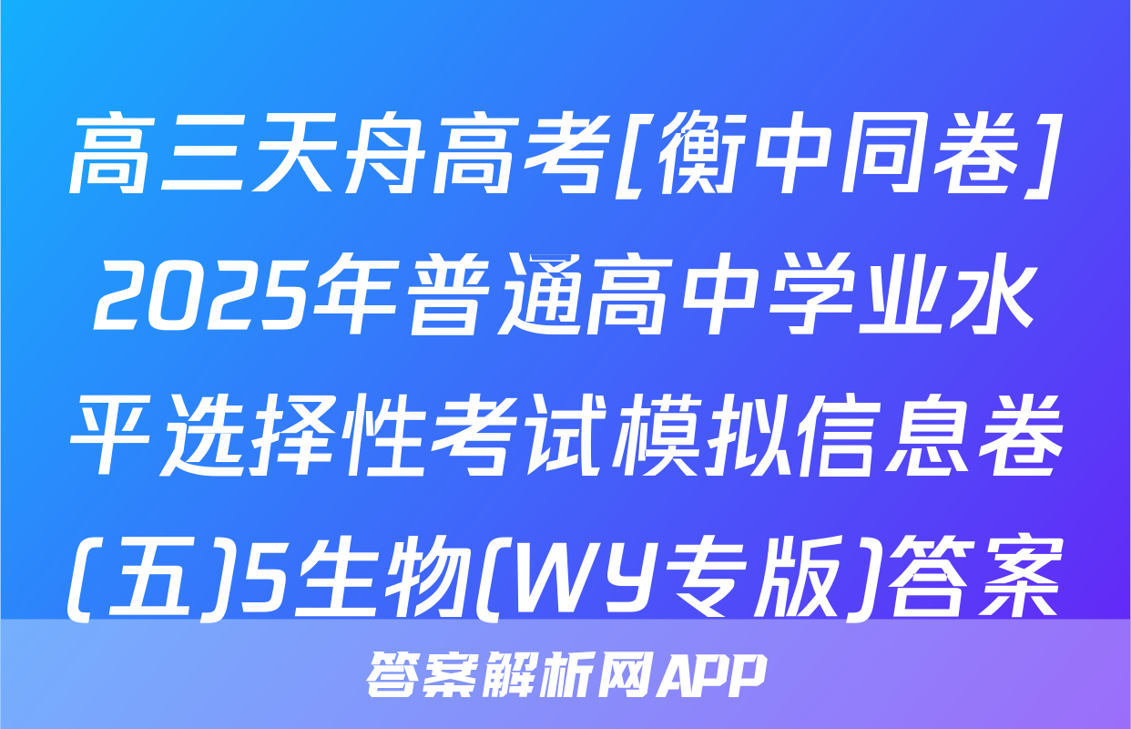 高三天舟高考[衡中同卷]2025年普通高中学业水平选择性考试模拟信息卷(五)5生物(WY专版)答案