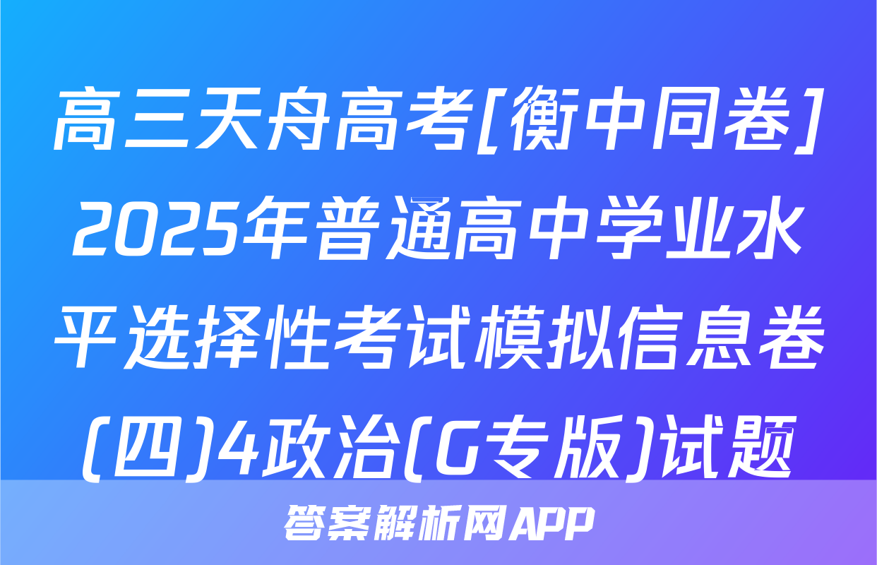 高三天舟高考[衡中同卷]2025年普通高中学业水平选择性考试模拟信息卷(四)4政治(G专版)试题