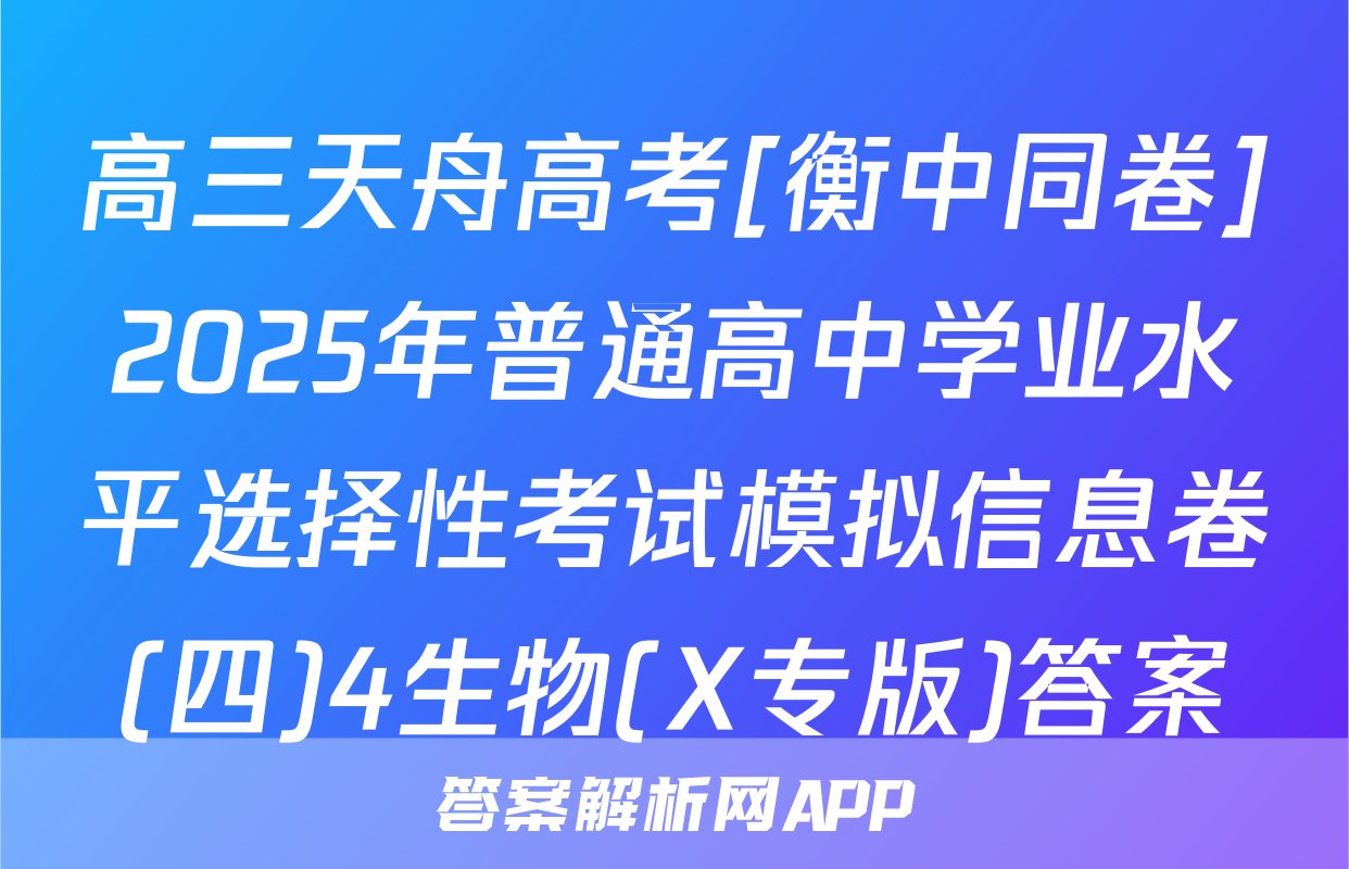 高三天舟高考[衡中同卷]2025年普通高中学业水平选择性考试模拟信息卷(四)4生物(X专版)答案