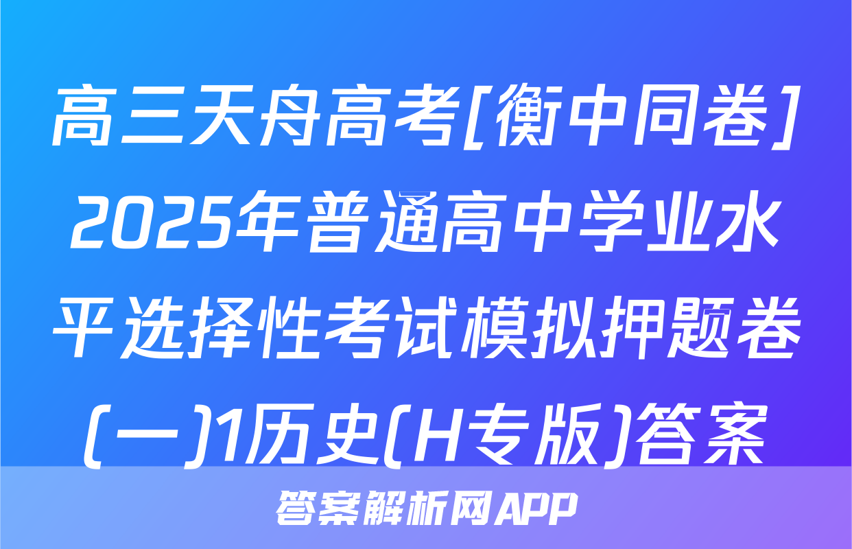 高三天舟高考[衡中同卷]2025年普通高中学业水平选择性考试模拟押题卷(一)1历史(H专版)答案