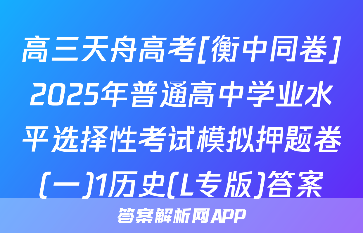 高三天舟高考[衡中同卷]2025年普通高中学业水平选择性考试模拟押题卷(一)1历史(L专版)答案