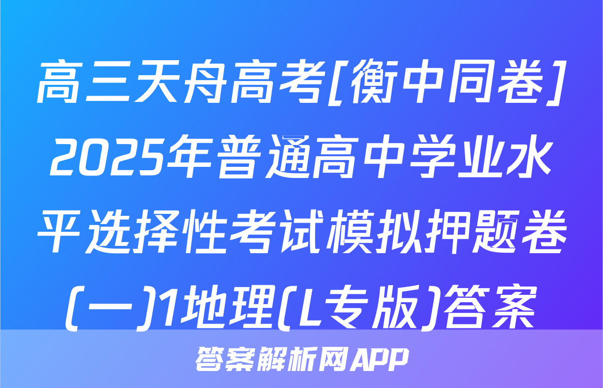 高三天舟高考[衡中同卷]2025年普通高中学业水平选择性考试模拟押题卷(一)1地理(L专版)答案