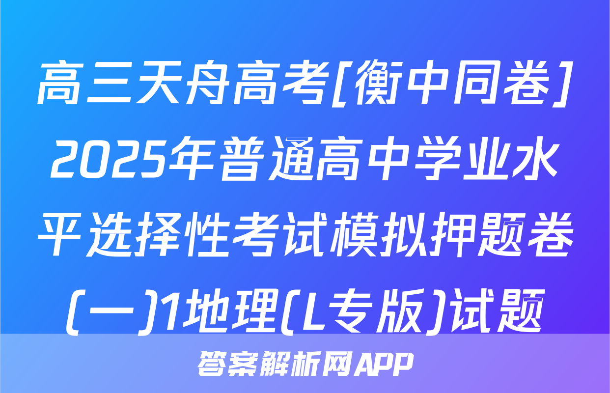 高三天舟高考[衡中同卷]2025年普通高中学业水平选择性考试模拟押题卷(一)1地理(L专版)试题