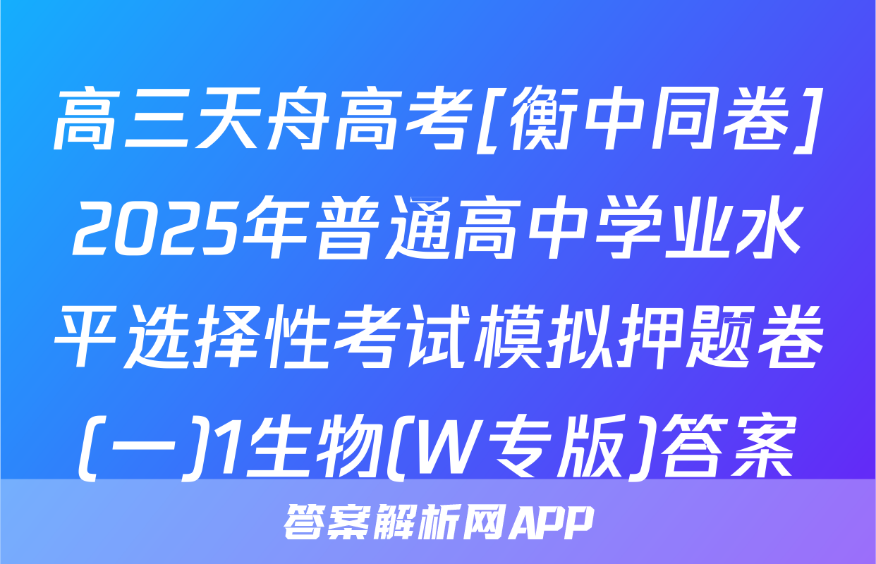 高三天舟高考[衡中同卷]2025年普通高中学业水平选择性考试模拟押题卷(一)1生物(W专版)答案