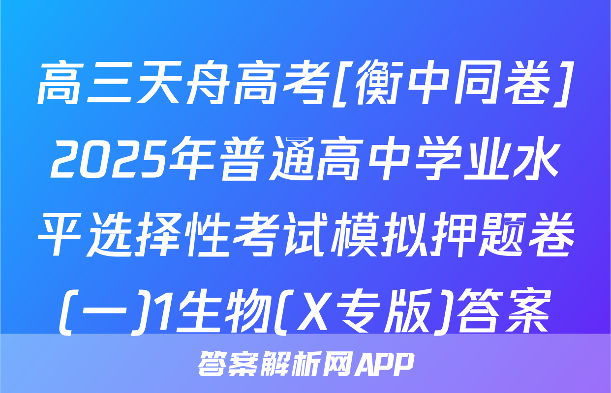 高三天舟高考[衡中同卷]2025年普通高中学业水平选择性考试模拟押题卷(一)1生物(X专版)答案