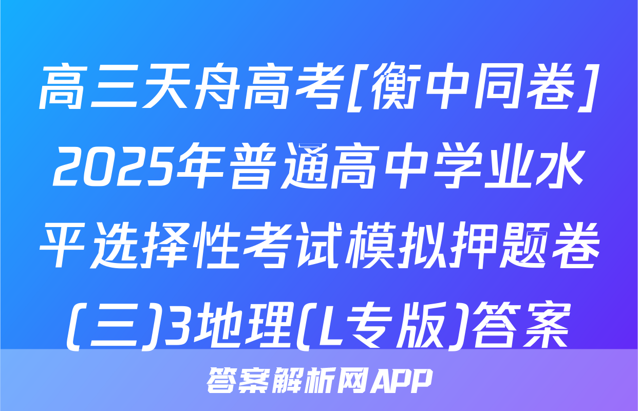 高三天舟高考[衡中同卷]2025年普通高中学业水平选择性考试模拟押题卷(三)3地理(L专版)答案