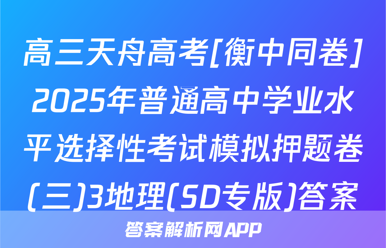 高三天舟高考[衡中同卷]2025年普通高中学业水平选择性考试模拟押题卷(三)3地理(SD专版)答案