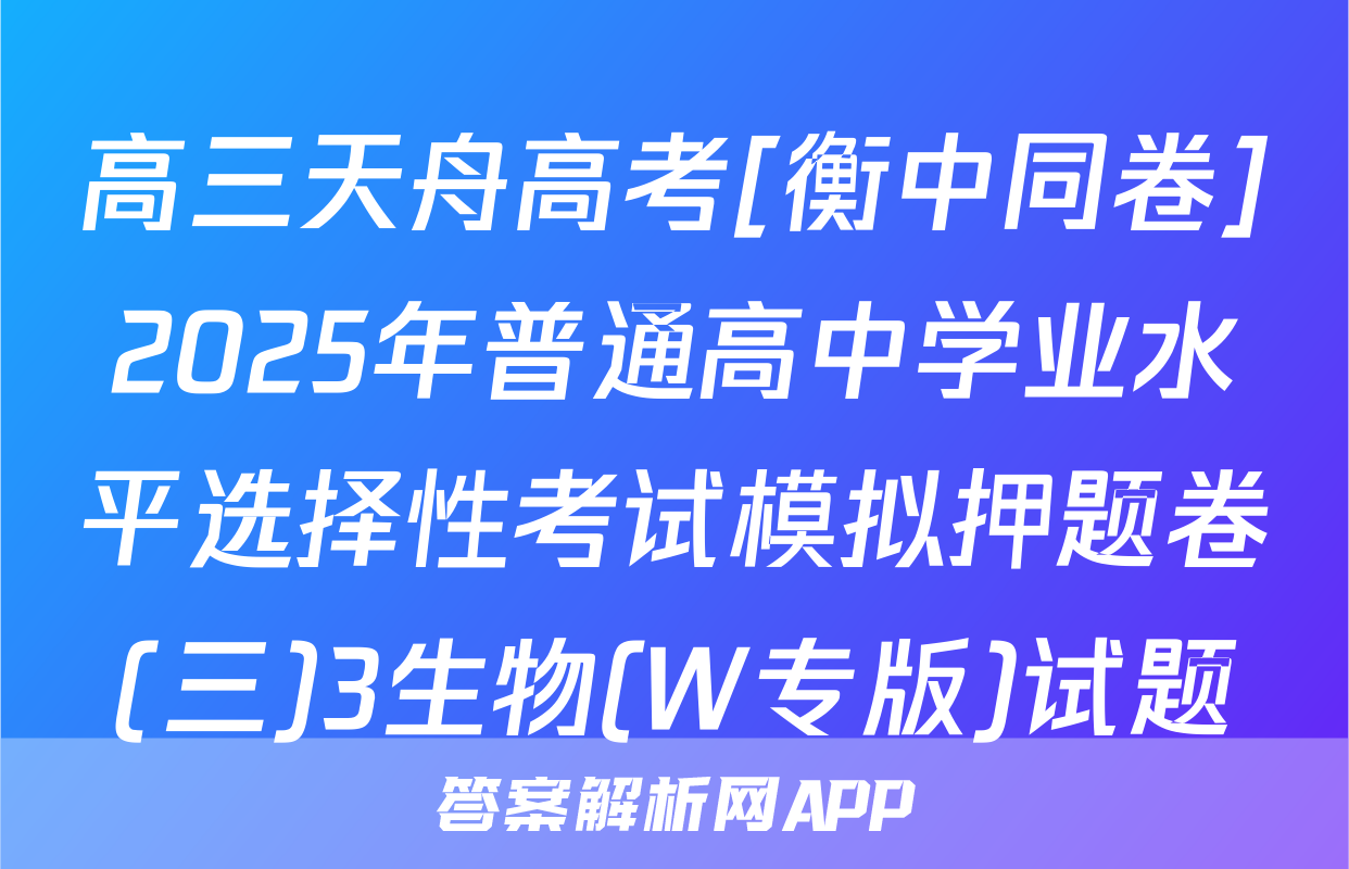 高三天舟高考[衡中同卷]2025年普通高中学业水平选择性考试模拟押题卷(三)3生物(W专版)试题