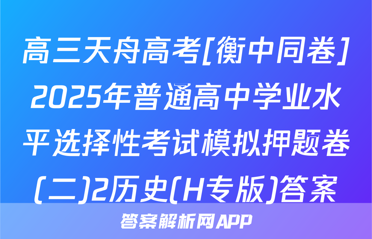 高三天舟高考[衡中同卷]2025年普通高中学业水平选择性考试模拟押题卷(二)2历史(H专版)答案