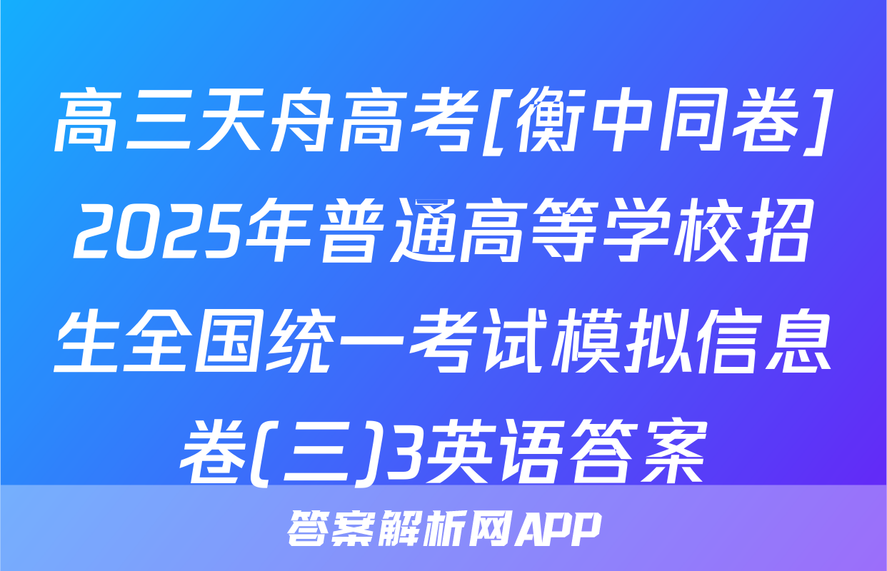 高三天舟高考[衡中同卷]2025年普通高等学校招生全国统一考试模拟信息卷(三)3英语答案