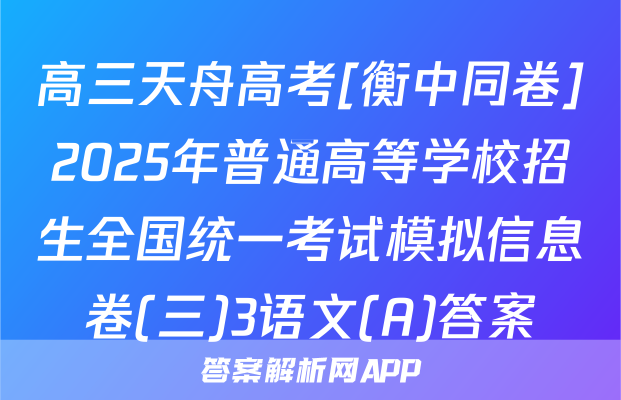 高三天舟高考[衡中同卷]2025年普通高等学校招生全国统一考试模拟信息卷(三)3语文(A)答案
