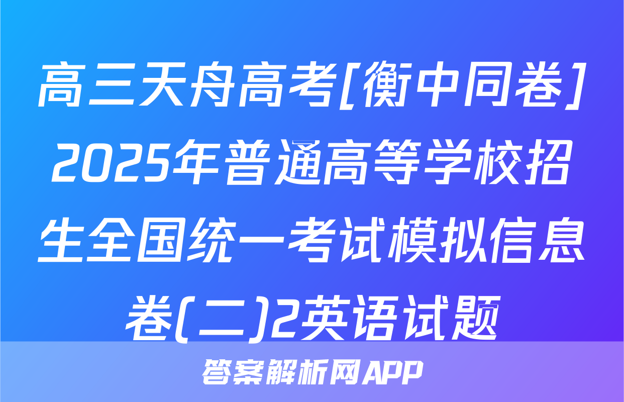 高三天舟高考[衡中同卷]2025年普通高等学校招生全国统一考试模拟信息卷(二)2英语试题