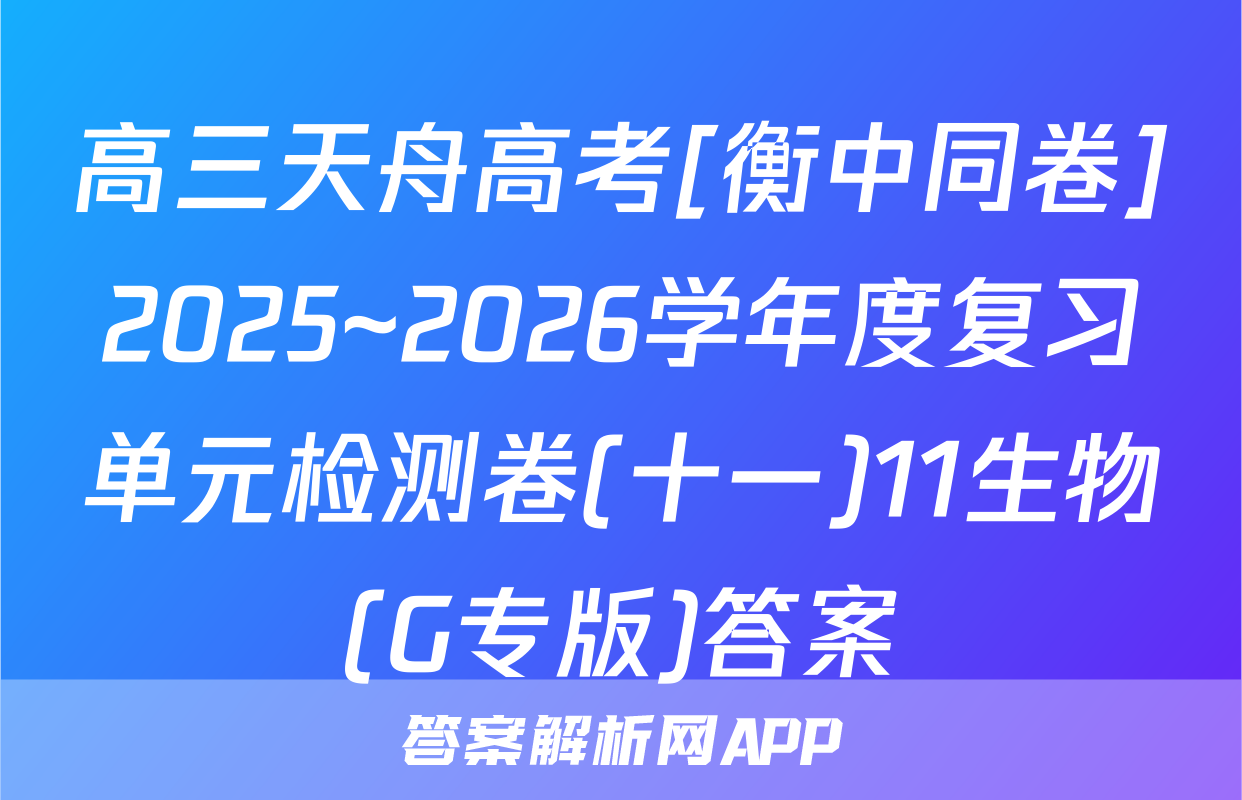 高三天舟高考[衡中同卷]2025~2026学年度复习单元检测卷(十一)11生物(G专版)答案