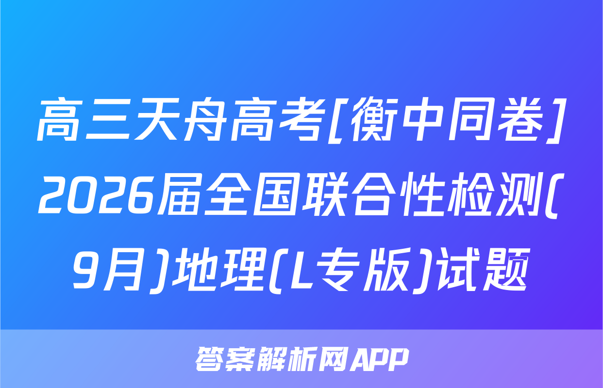 高三天舟高考[衡中同卷]2026届全国联合性检测(9月)地理(L专版)试题