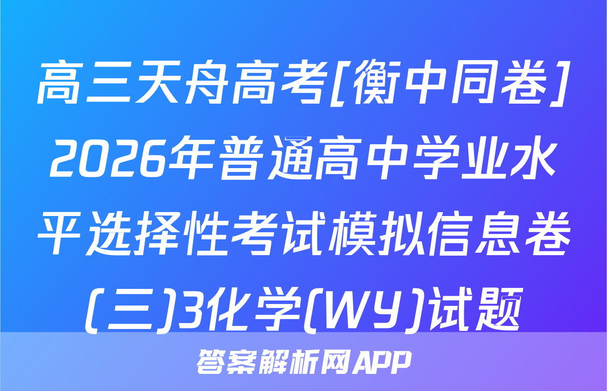 高三天舟高考[衡中同卷]2026年普通高中学业水平选择性考试模拟信息卷(三)3化学(WY)试题