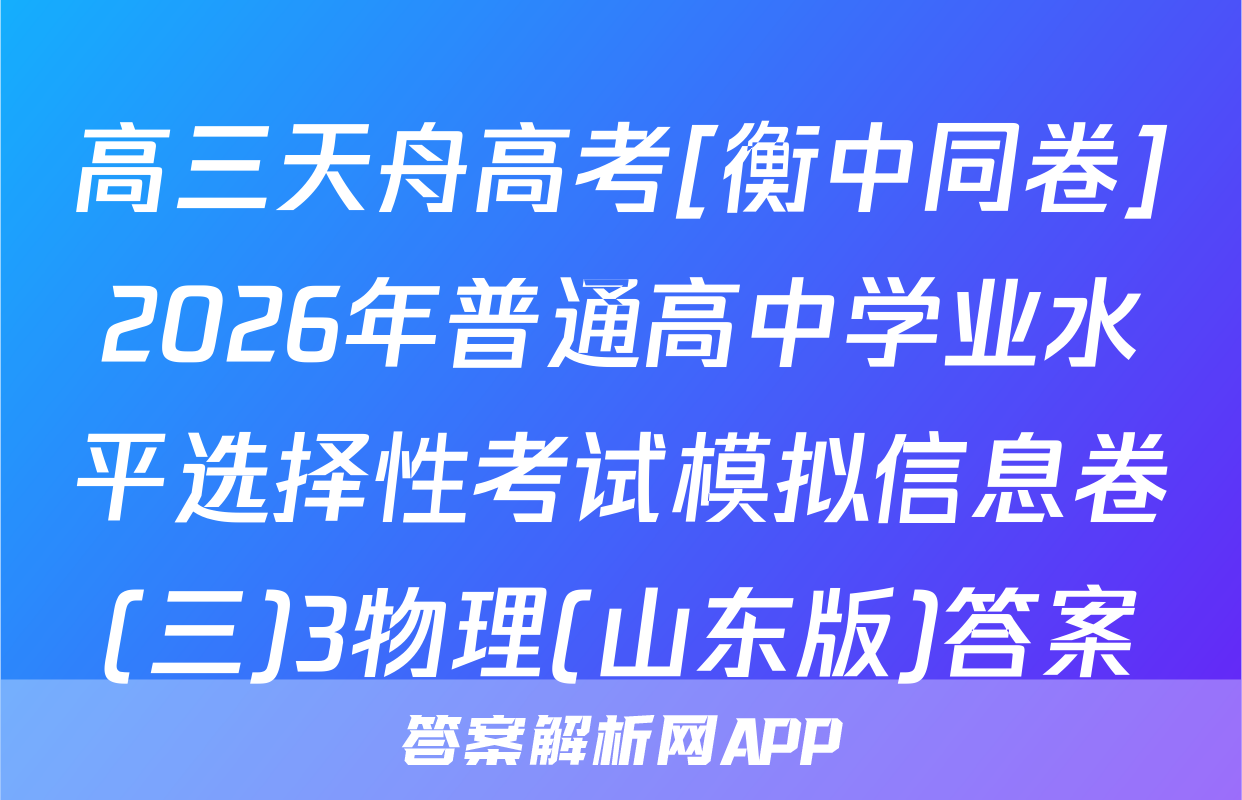 高三天舟高考[衡中同卷]2026年普通高中学业水平选择性考试模拟信息卷(三)3物理(山东版)答案