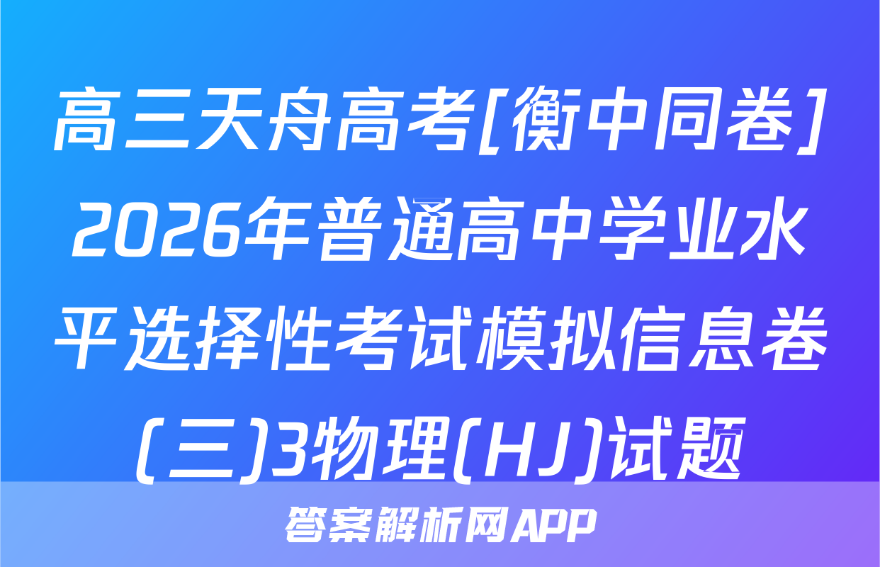 高三天舟高考[衡中同卷]2026年普通高中学业水平选择性考试模拟信息卷(三)3物理(HJ)试题