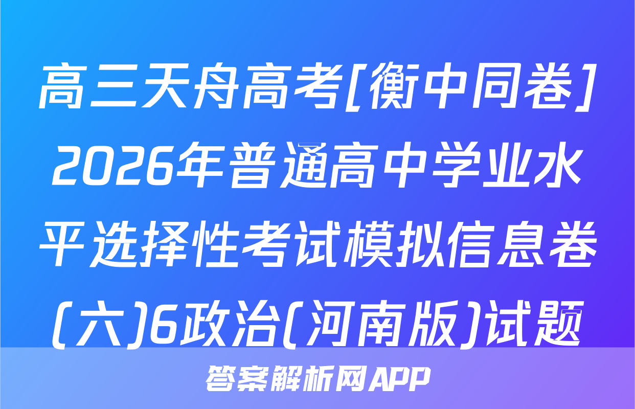高三天舟高考[衡中同卷]2026年普通高中学业水平选择性考试模拟信息卷(六)6政治(河南版)试题