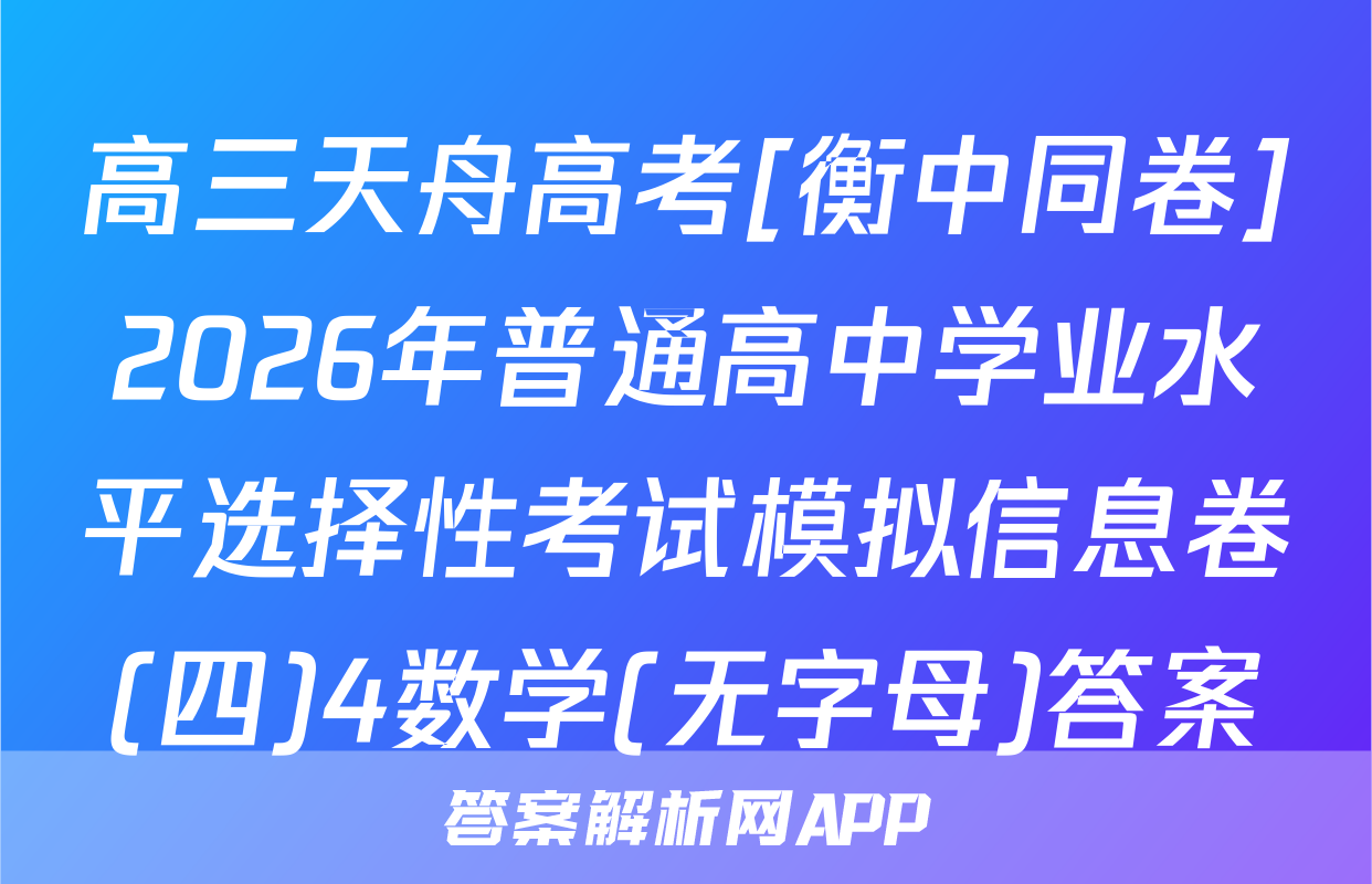 高三天舟高考[衡中同卷]2026年普通高中学业水平选择性考试模拟信息卷(四)4数学(无字母)答案