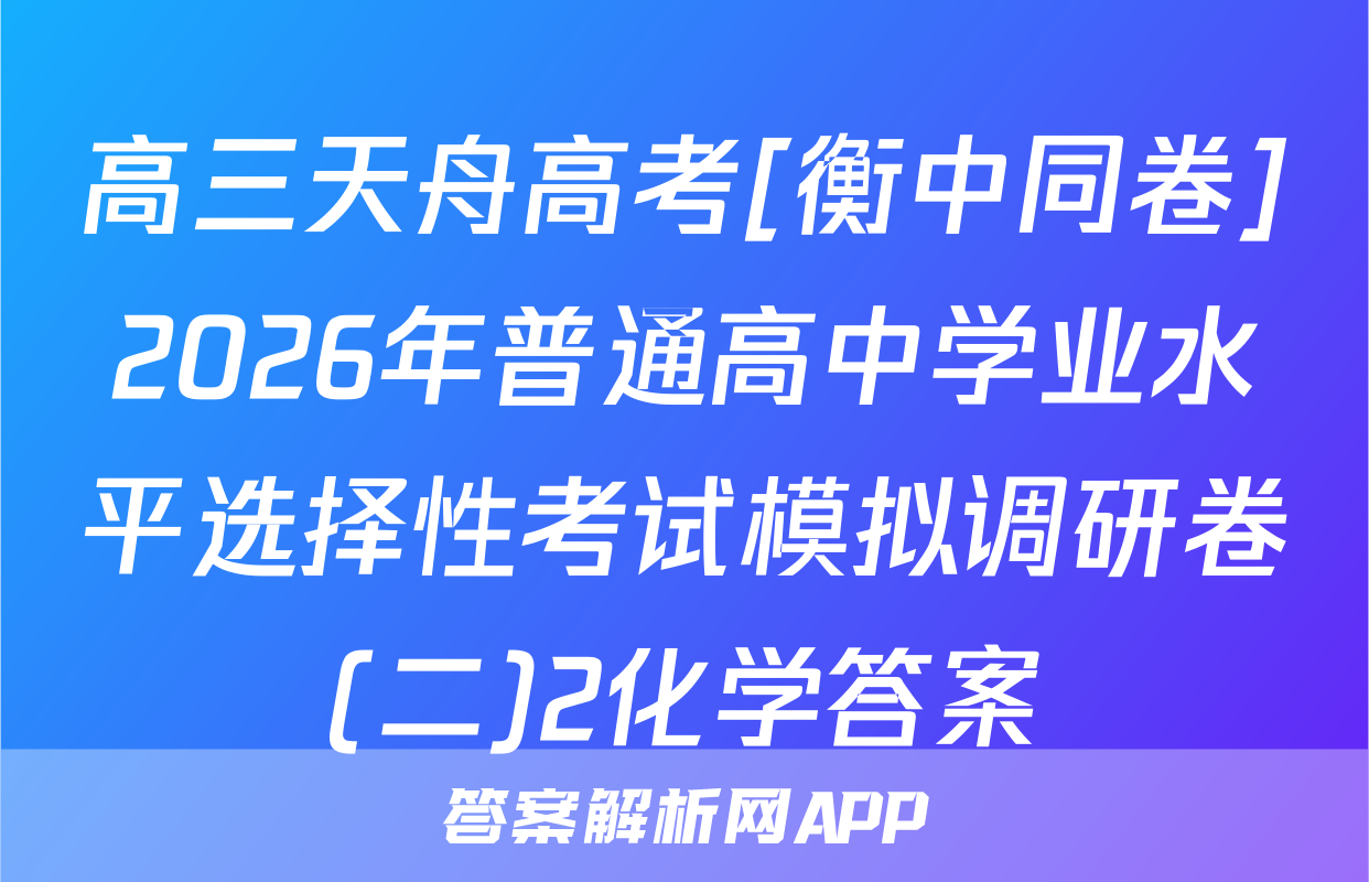 高三天舟高考[衡中同卷]2026年普通高中学业水平选择性考试模拟调研卷(二)2化学答案