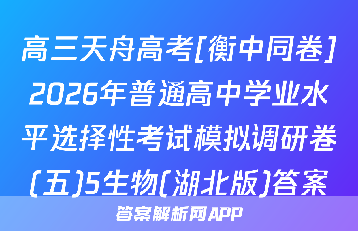 高三天舟高考[衡中同卷]2026年普通高中学业水平选择性考试模拟调研卷(五)5生物(湖北版)答案