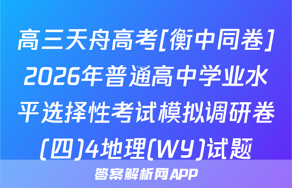 高三天舟高考[衡中同卷]2026年普通高中学业水平选择性考试模拟调研卷(四)4地理(WY)试题