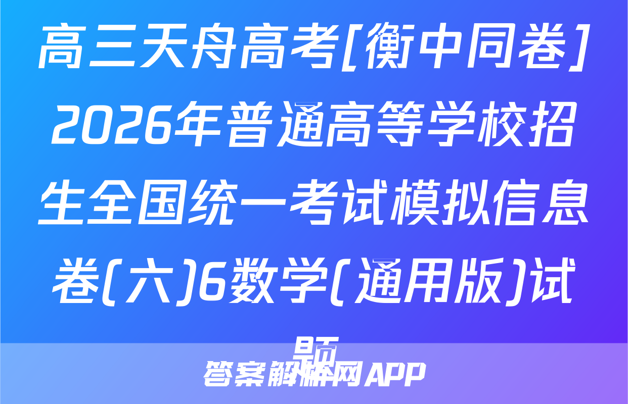 高三天舟高考[衡中同卷]2026年普通高等学校招生全国统一考试模拟信息卷(六)6数学(通用版)试题