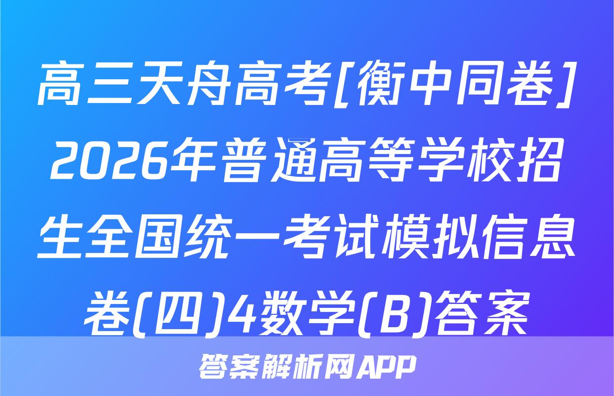 高三天舟高考[衡中同卷]2026年普通高等学校招生全国统一考试模拟信息卷(四)4数学(B)答案