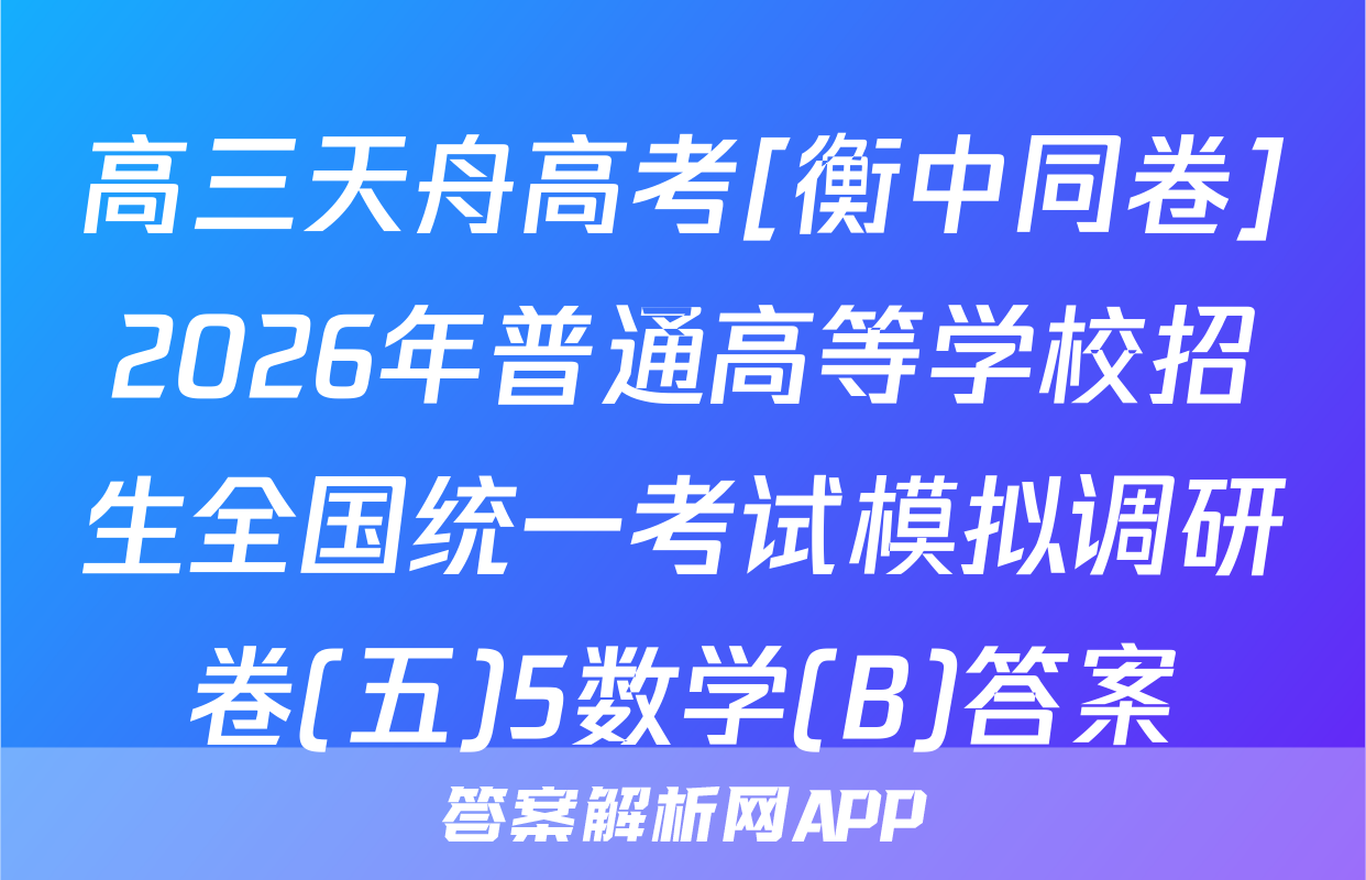 高三天舟高考[衡中同卷]2026年普通高等学校招生全国统一考试模拟调研卷(五)5数学(B)答案