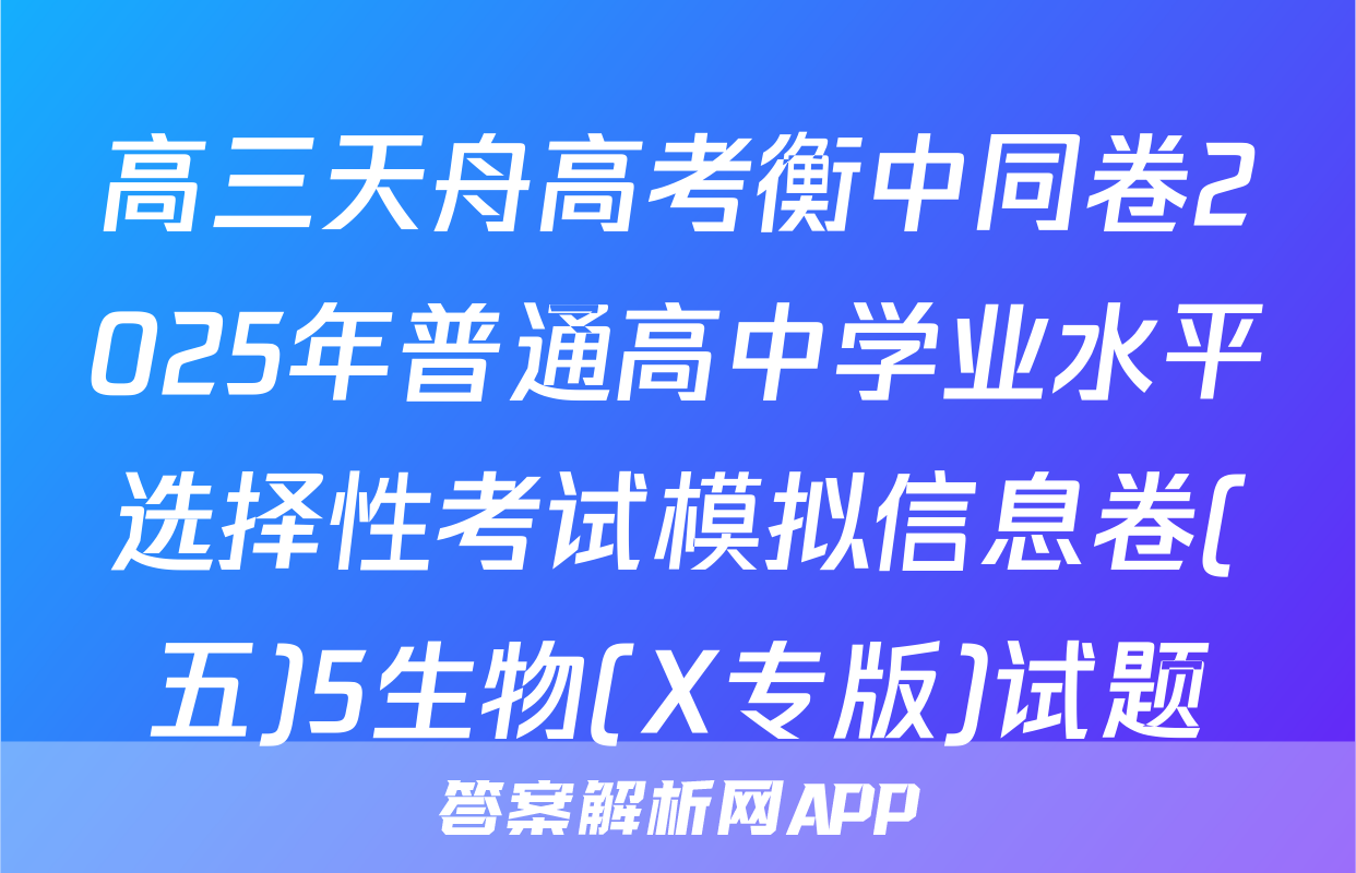 高三天舟高考衡中同卷2025年普通高中学业水平选择性考试模拟信息卷(五)5生物(X专版)试题