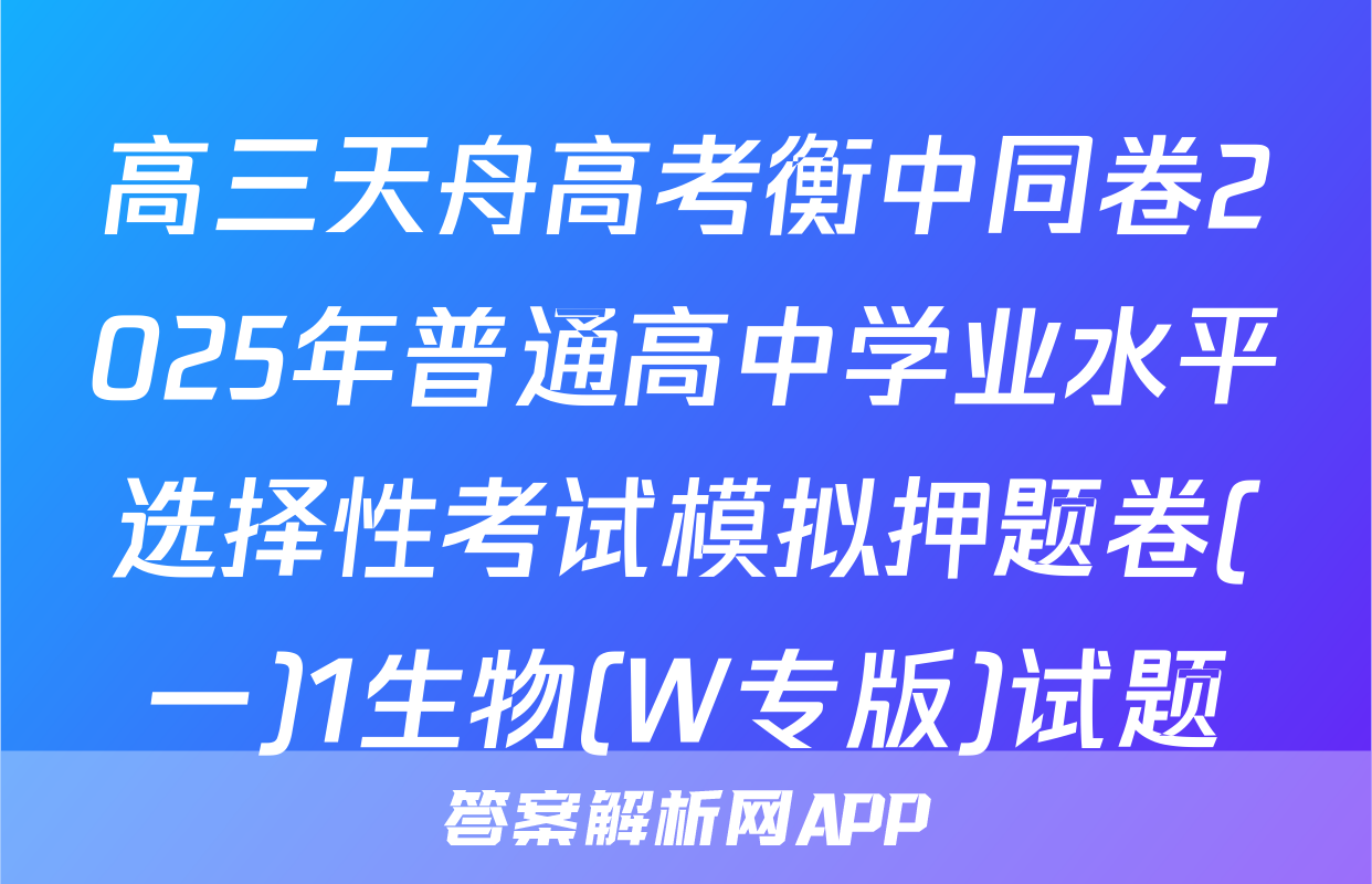 高三天舟高考衡中同卷2025年普通高中学业水平选择性考试模拟押题卷(一)1生物(W专版)试题