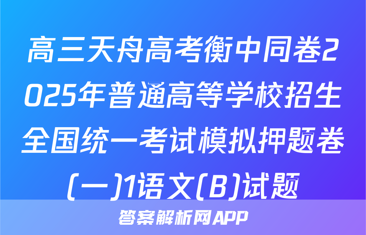 高三天舟高考衡中同卷2025年普通高等学校招生全国统一考试模拟押题卷(一)1语文(B)试题