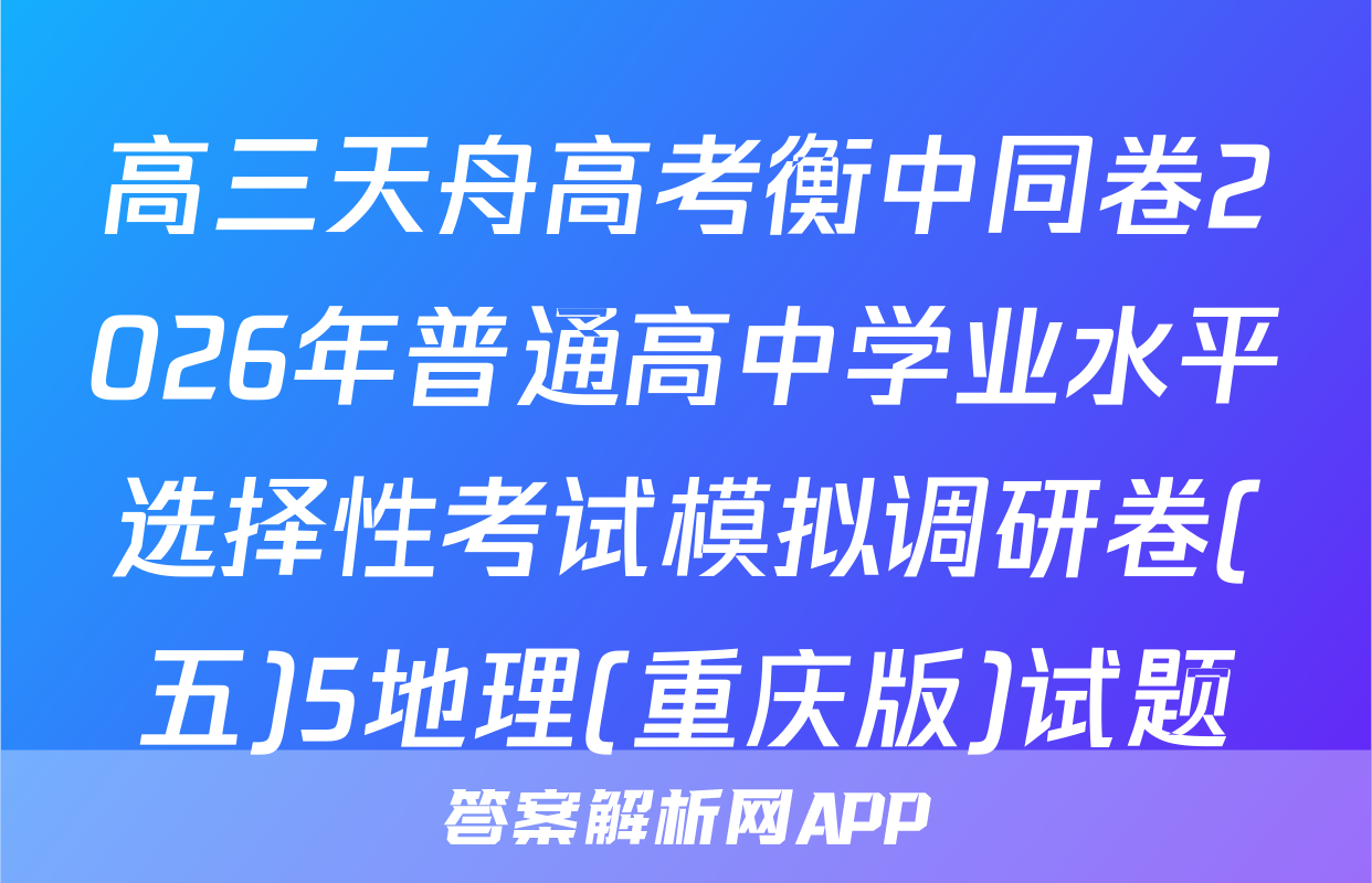 高三天舟高考衡中同卷2026年普通高中学业水平选择性考试模拟调研卷(五)5地理(重庆版)试题