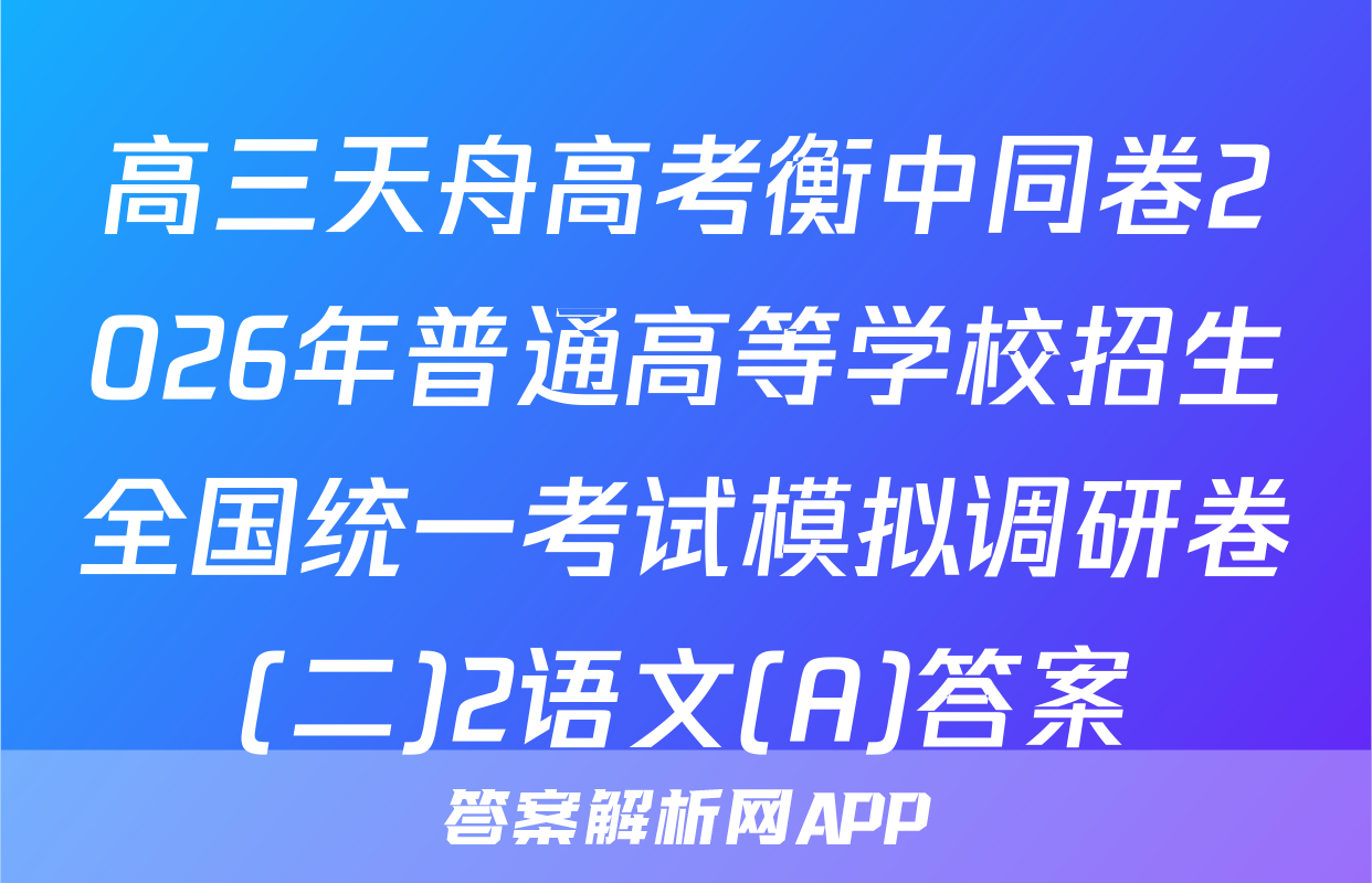 高三天舟高考衡中同卷2026年普通高等学校招生全国统一考试模拟调研卷(二)2语文(A)答案