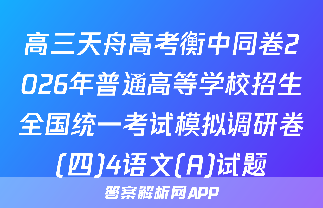 高三天舟高考衡中同卷2026年普通高等学校招生全国统一考试模拟调研卷(四)4语文(A)试题