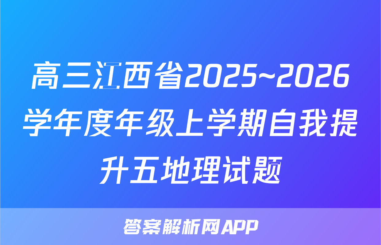 高三江西省2025~2026学年度年级上学期自我提升五地理试题