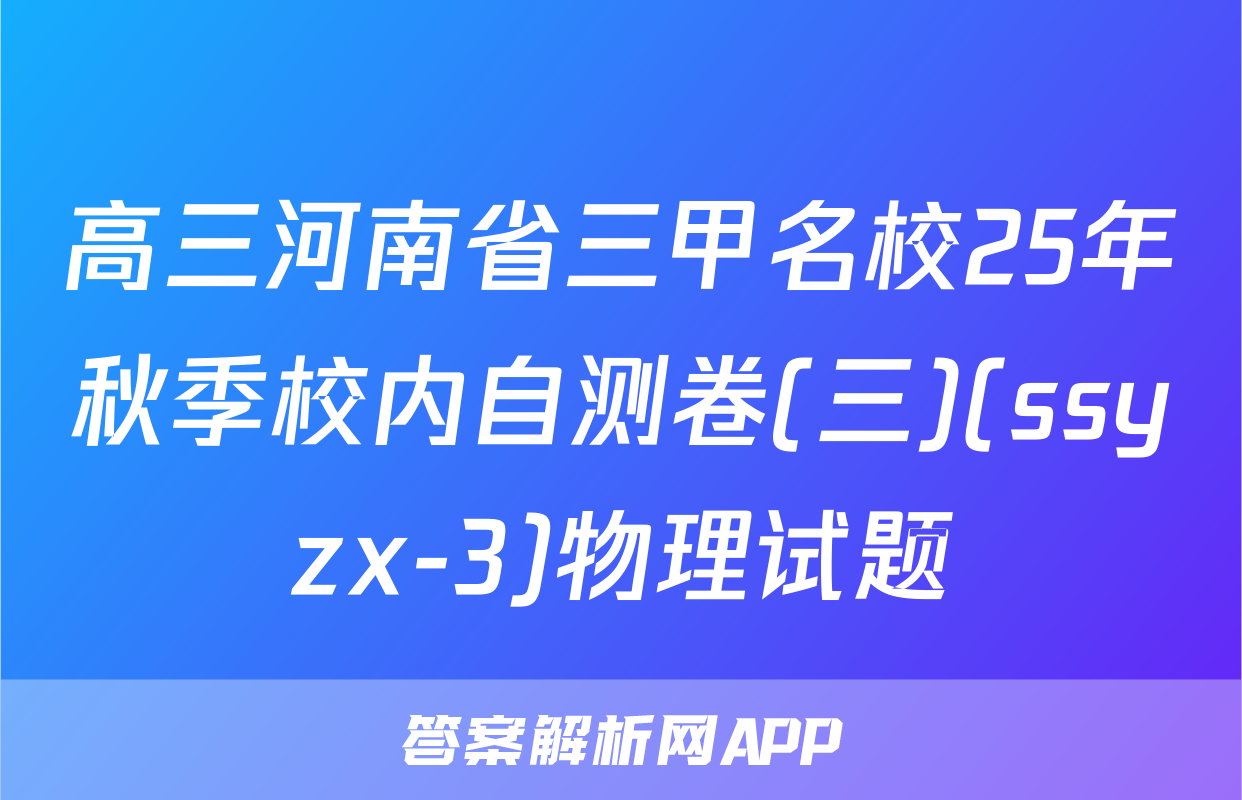 高三河南省三甲名校25年秋季校内自测卷(三)(ssyzx-3)物理试题