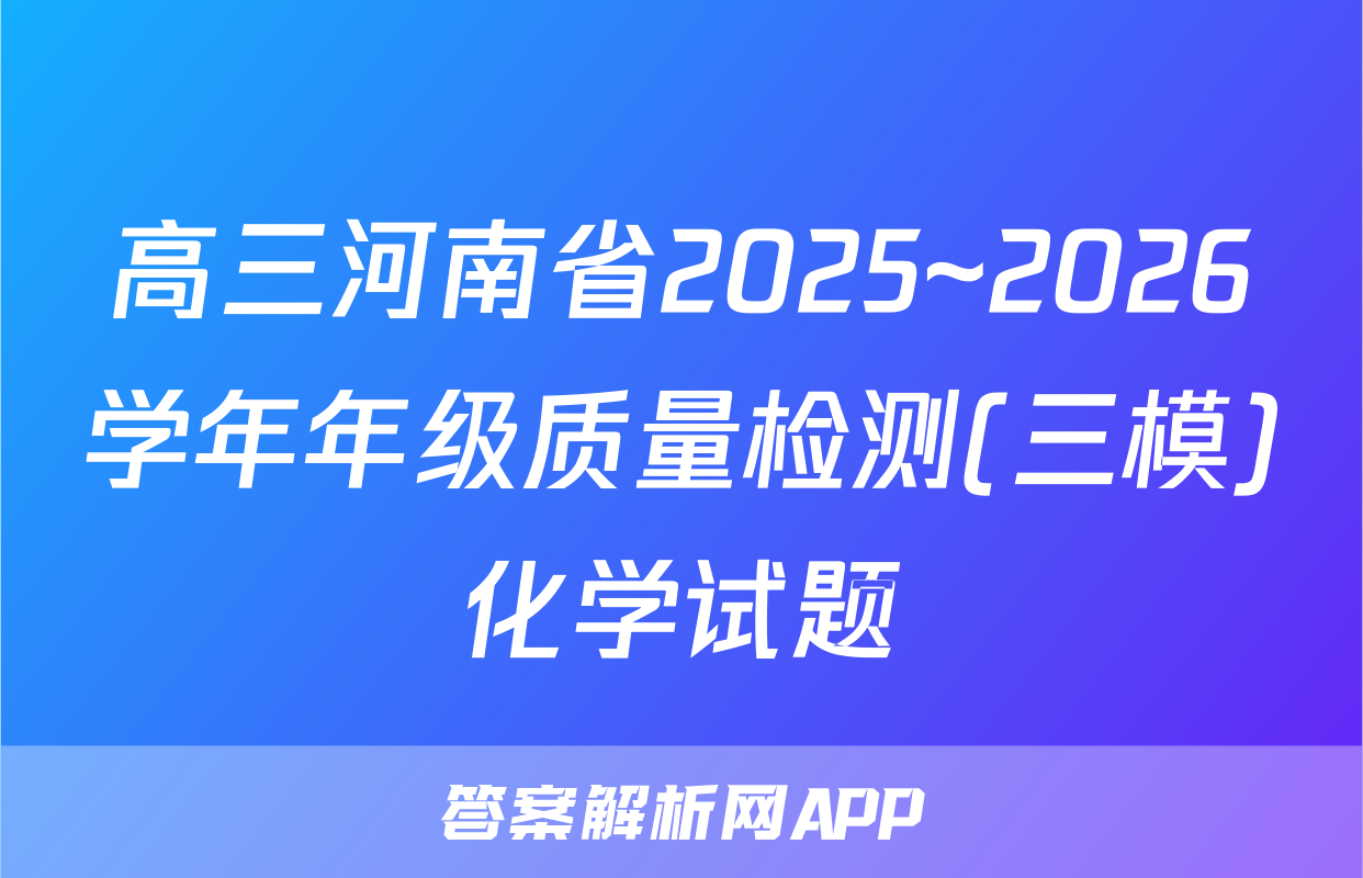 高三河南省2025~2026学年年级质量检测(三模)化学试题