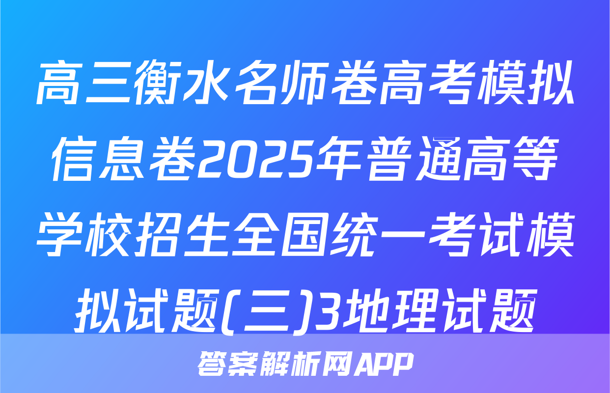 高三衡水名师卷高考模拟信息卷2025年普通高等学校招生全国统一考试模拟试题(三)3地理试题