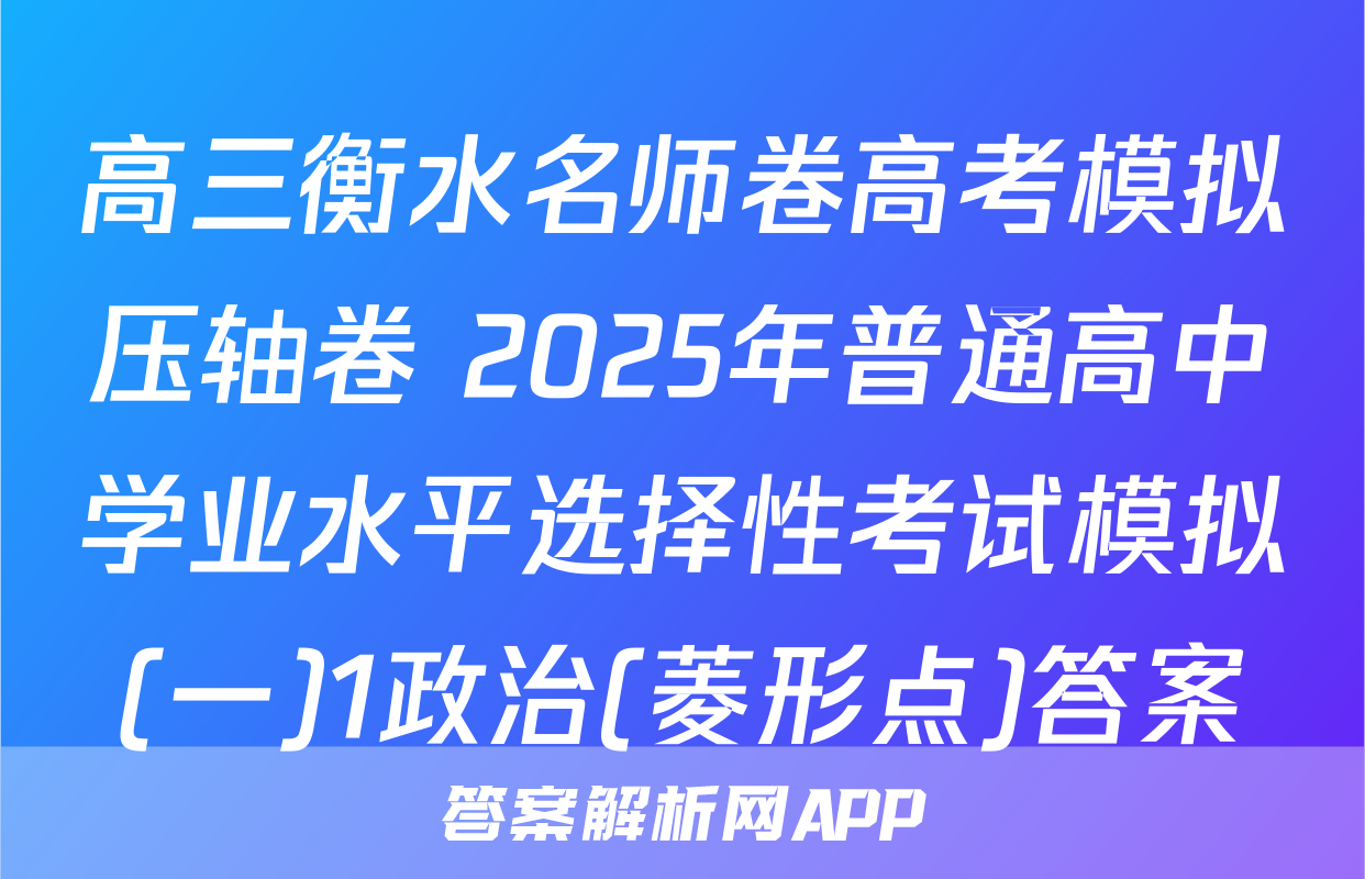 高三衡水名师卷高考模拟压轴卷 2025年普通高中学业水平选择性考试模拟(一)1政治(菱形点)答案