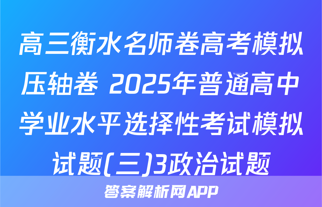 高三衡水名师卷高考模拟压轴卷 2025年普通高中学业水平选择性考试模拟试题(三)3政治试题