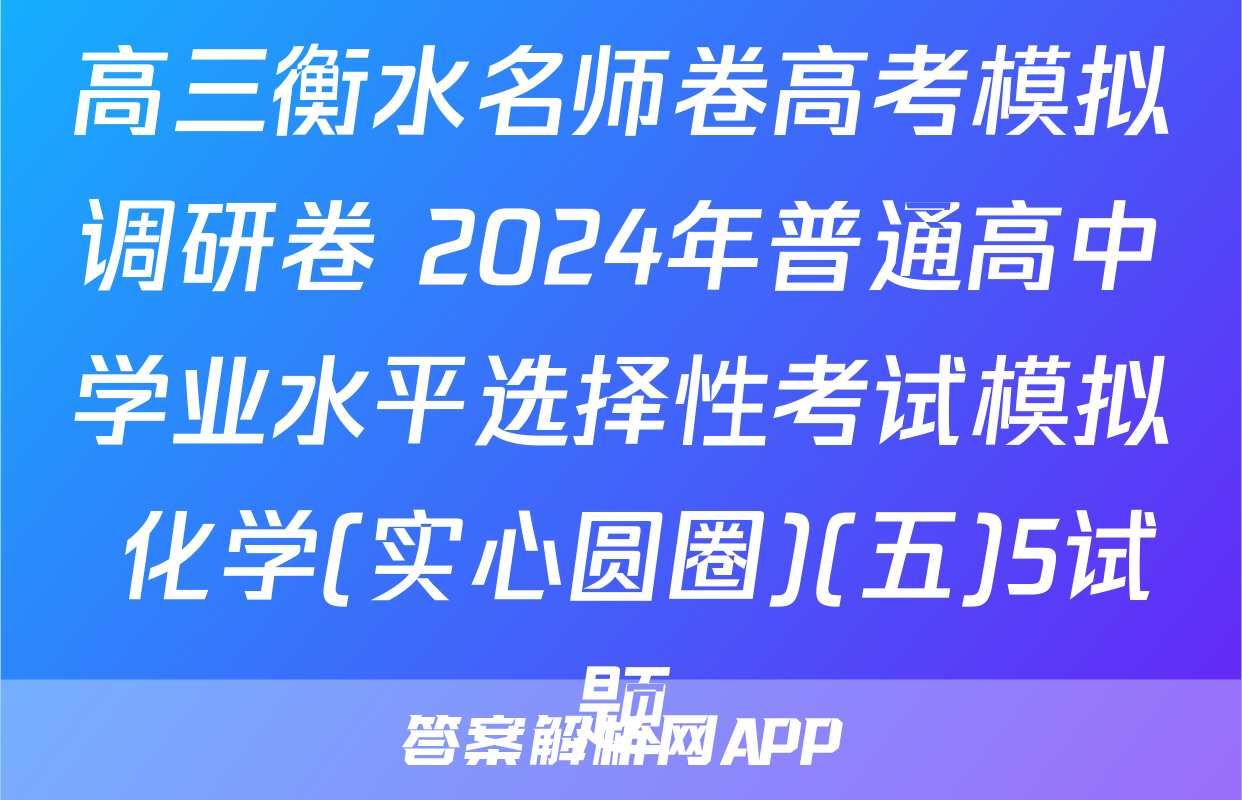 高三衡水名师卷高考模拟调研卷 2024年普通高中学业水平选择性考试模拟 化学(实心圆圈)(五)5试题