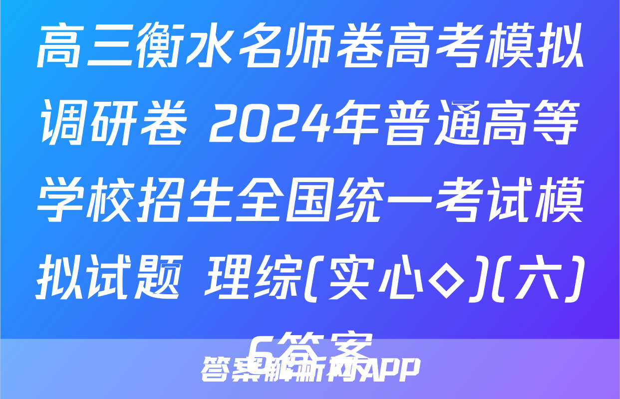高三衡水名师卷高考模拟调研卷 2024年普通高等学校招生全国统一考试模拟试题 理综(实心◇)(六)6答案