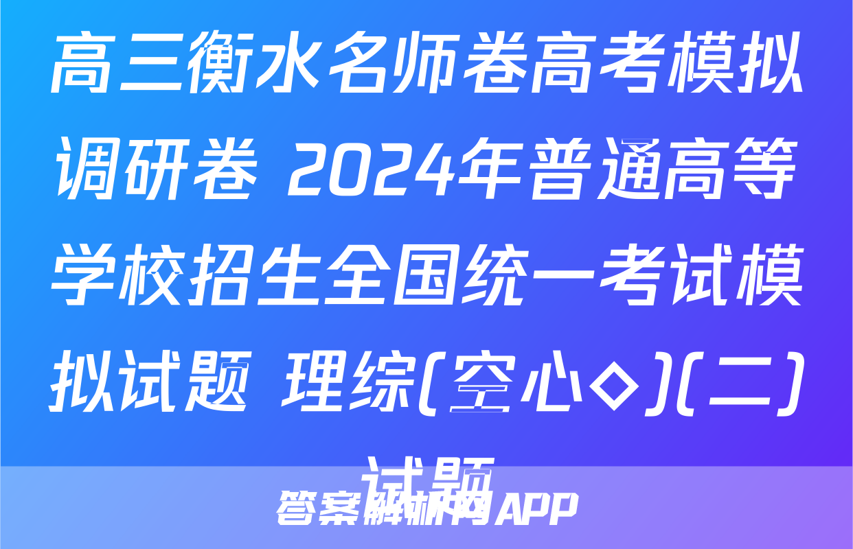 高三衡水名师卷高考模拟调研卷 2024年普通高等学校招生全国统一考试模拟试题 理综(空心◇)(二)试题