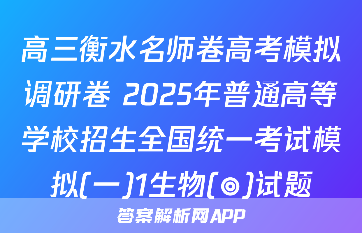 高三衡水名师卷高考模拟调研卷 2025年普通高等学校招生全国统一考试模拟(一)1生物(◎)试题