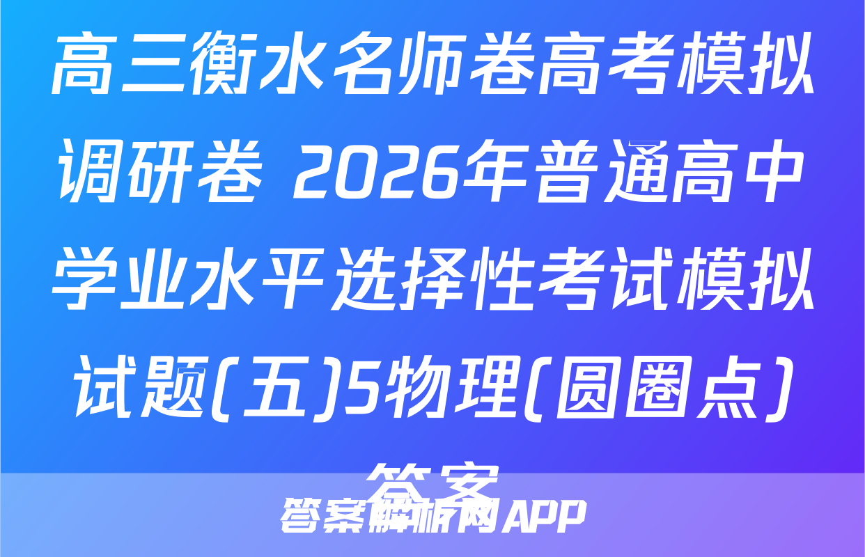 高三衡水名师卷高考模拟调研卷 2026年普通高中学业水平选择性考试模拟试题(五)5物理(圆圈点)答案