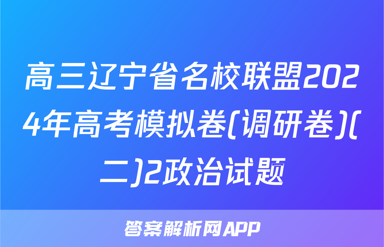 高三辽宁省名校联盟2024年高考模拟卷(调研卷)(二)2政治试题