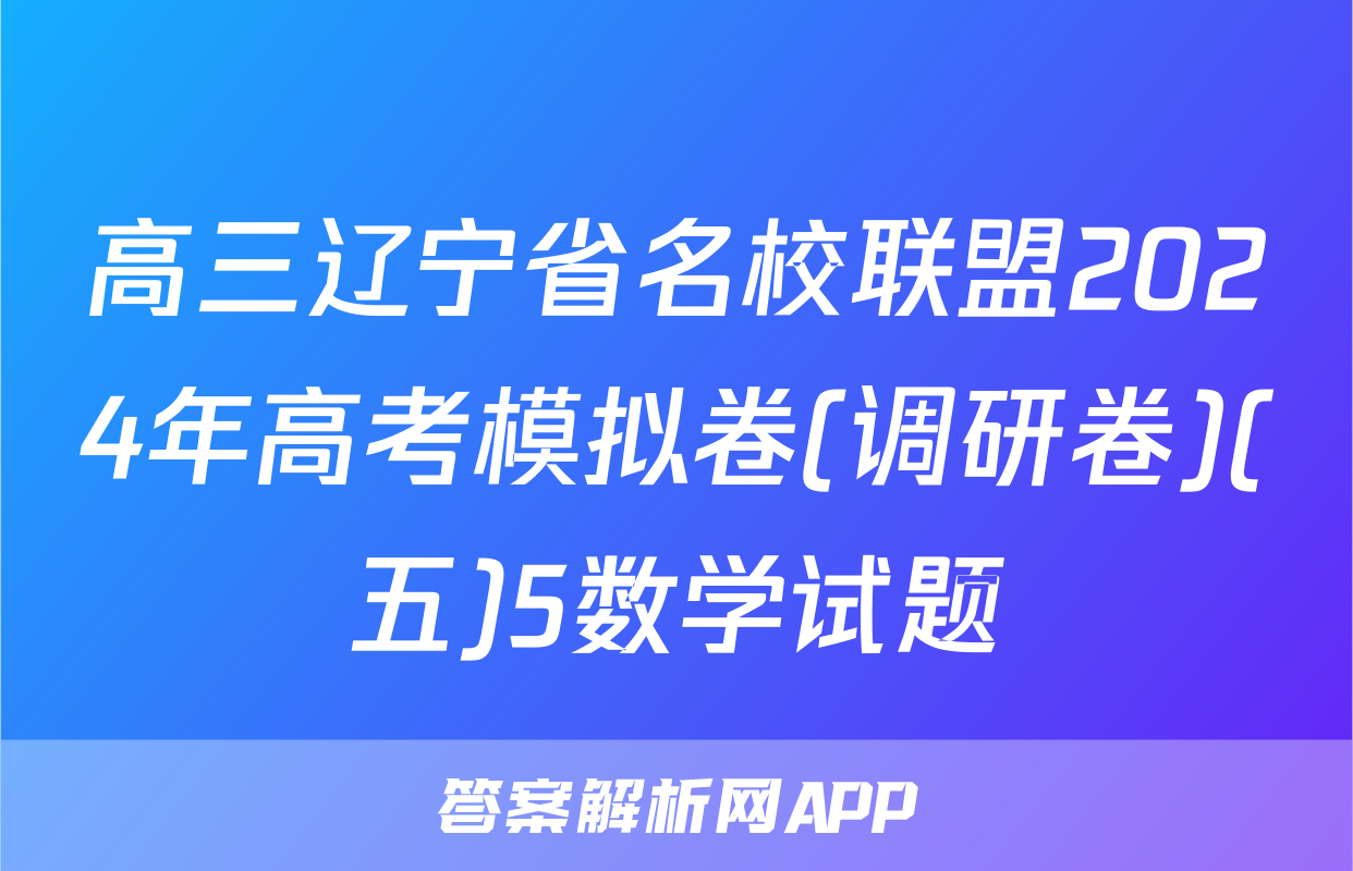 高三辽宁省名校联盟2024年高考模拟卷(调研卷)(五)5数学试题