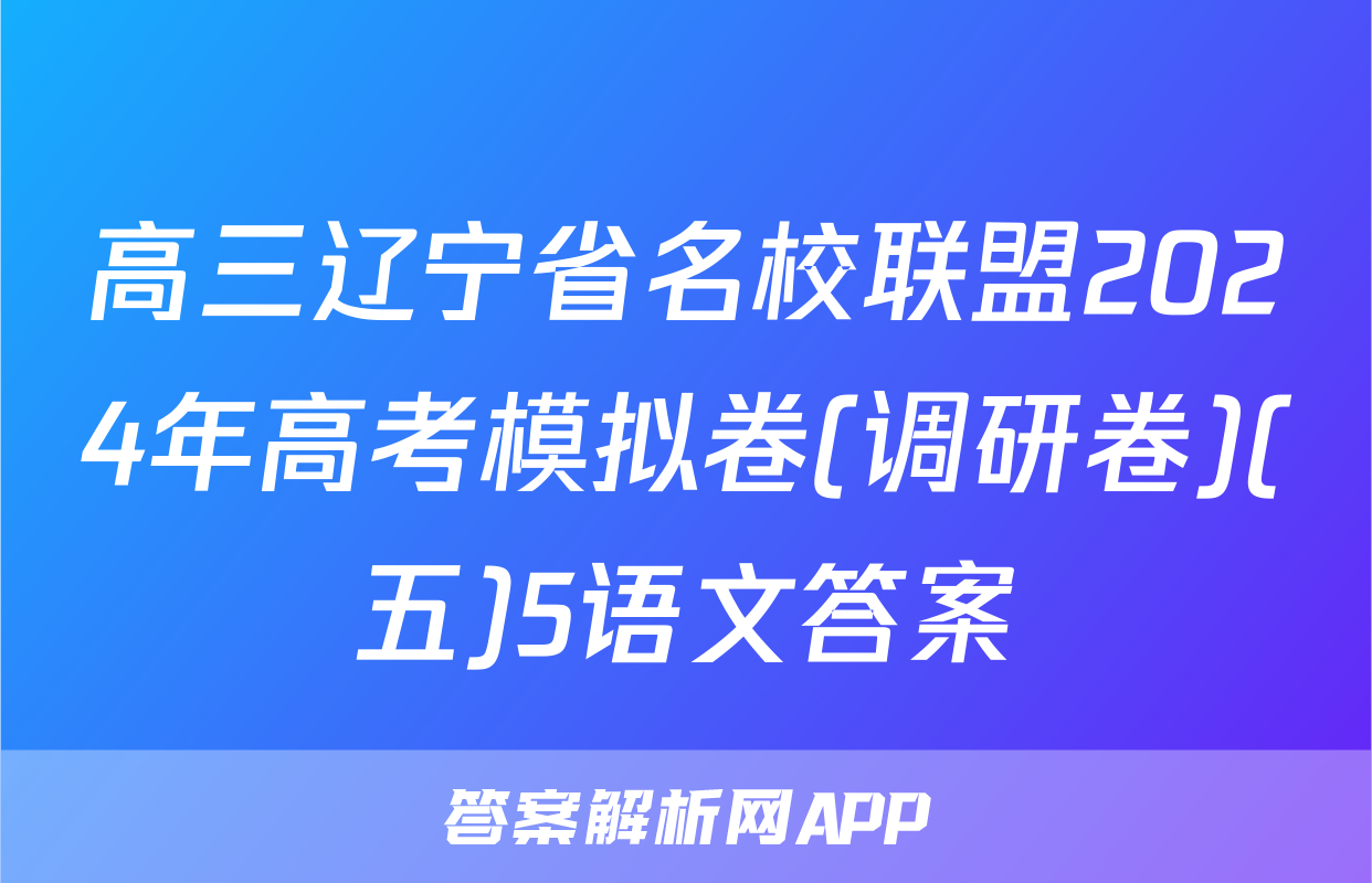 高三辽宁省名校联盟2024年高考模拟卷(调研卷)(五)5语文答案
